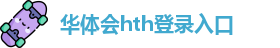 华体会hth(中国)·官方网站-网页版登录入口